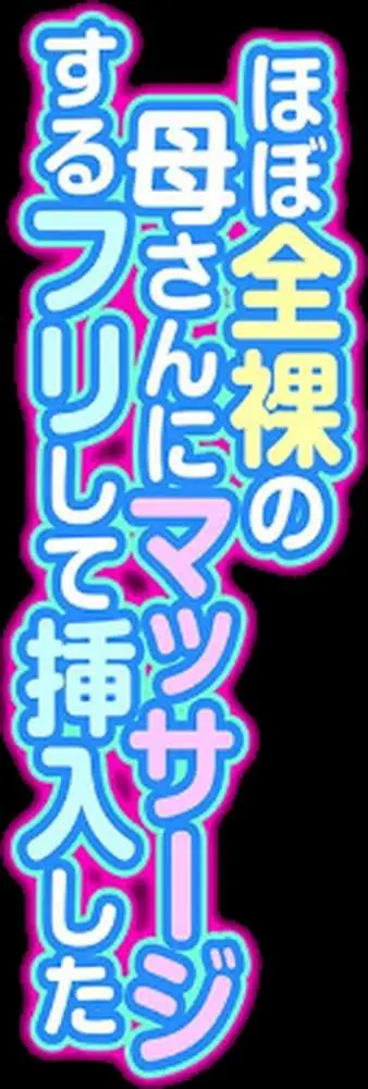 ほぼ全裸の母さんにマッサージするフリして挿入した（単話）